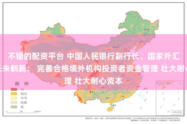 不错的配资平台 中国人民银行副行长、国家外汇局局长朱鹤新： 完善合格境外机构投资者资金管理 壮大耐心资本