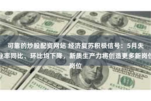 可靠的炒股配资网站 经济复苏积极信号：5月失业率同比、环比均下降，新质生产力将创造更多新岗位