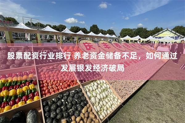 股票配资行业排行 养老资金储备不足，如何通过发展银发经济破局