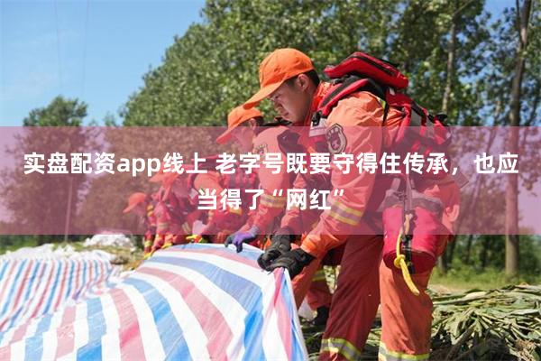 实盘配资app线上 老字号既要守得住传承，也应当得了“网红”