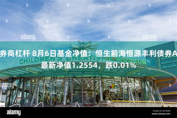 券商杠杆 8月6日基金净值：恒生前海恒源丰利债券A最新净值1.2554，跌0.01%