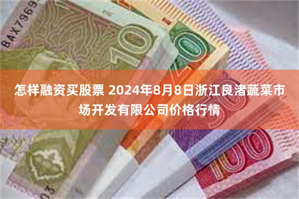 怎样融资买股票 2024年8月8日浙江良渚蔬菜市场开发有限公司价格行情