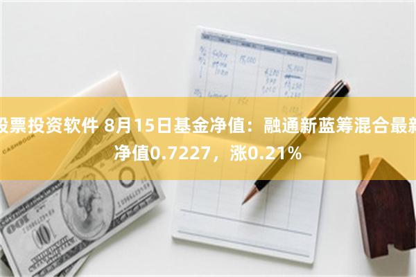 股票投资软件 8月15日基金净值：融通新蓝筹混合最新净值0.7227，涨0.21%