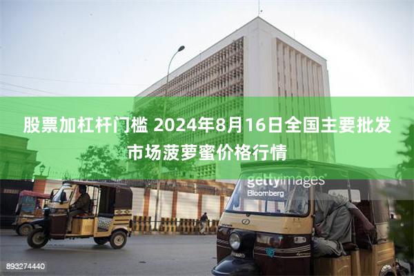 股票加杠杆门槛 2024年8月16日全国主要批发市场菠萝蜜价格行情