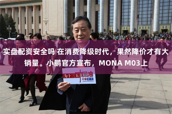 实盘配资安全吗 在消费降级时代，果然降价才有大销量。小鹏官方宣布，MONA M03上