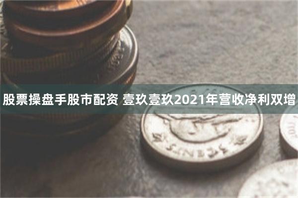 股票操盘手股市配资 壹玖壹玖2021年营收净利双增