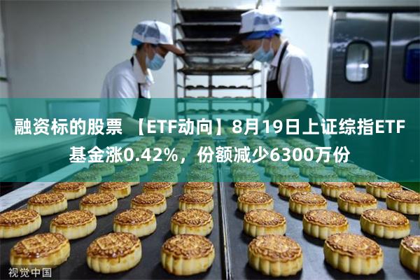 融资标的股票 【ETF动向】8月19日上证综指ETF基金涨0.42%，份额减少6300万份