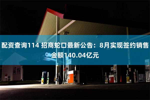 配资查询114 招商蛇口最新公告：8月实现签约销售金额140.04亿元