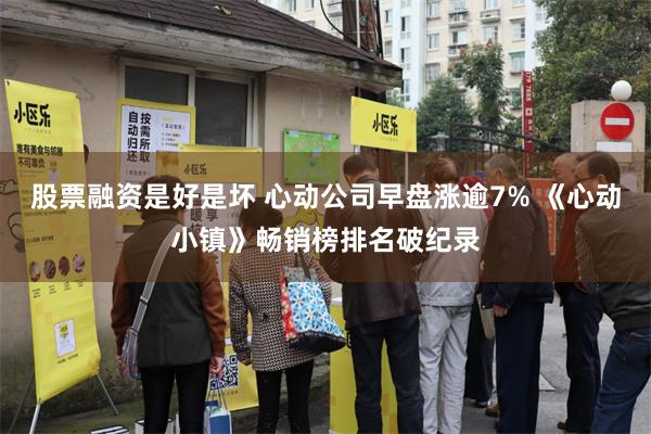 股票融资是好是坏 心动公司早盘涨逾7% 《心动小镇》畅销榜排名破纪录