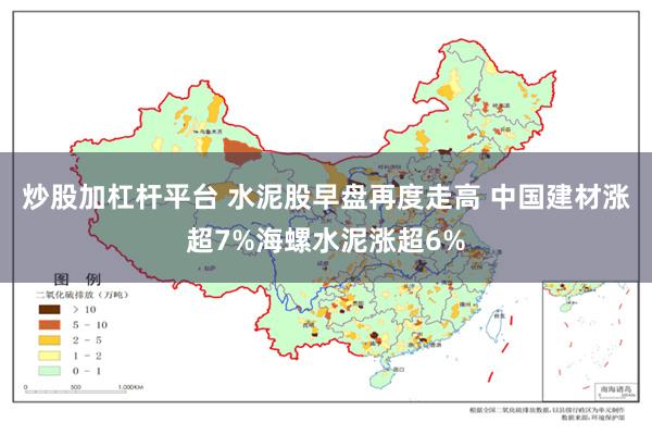 炒股加杠杆平台 水泥股早盘再度走高 中国建材涨超7%海螺水泥涨超6%