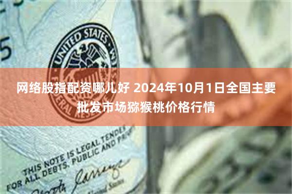 网络股指配资哪儿好 2024年10月1日全国主要批发市场猕猴桃价格行情