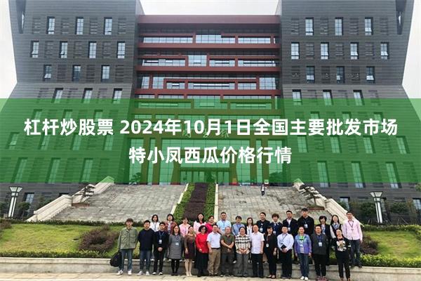 杠杆炒股票 2024年10月1日全国主要批发市场特小凤西瓜价格行情