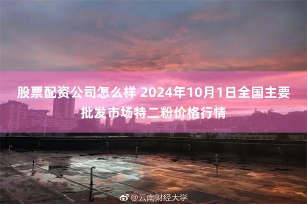 股票配资公司怎么样 2024年10月1日全国主要批发市场特二粉价格行情