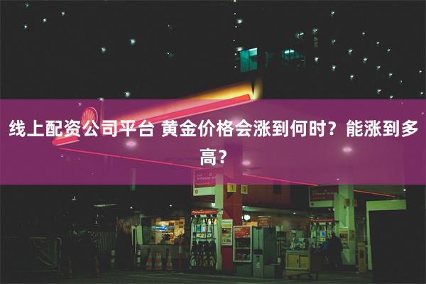 线上配资公司平台 黄金价格会涨到何时？能涨到多高？