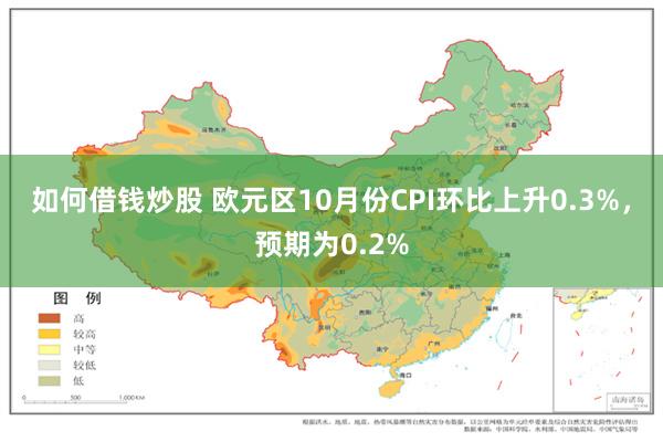 如何借钱炒股 欧元区10月份CPI环比上升0.3%，预期为0.2%