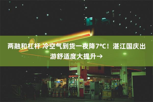 两融和杠杆 冷空气到货一夜降7℃！湛江国庆出游舒适度大提升→