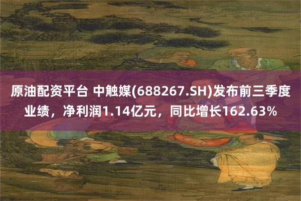 原油配资平台 中触媒(688267.SH)发布前三季度业绩，净利润1.14亿元，同比增长162.63%