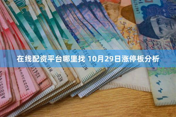 在线配资平台哪里找 10月29日涨停板分析