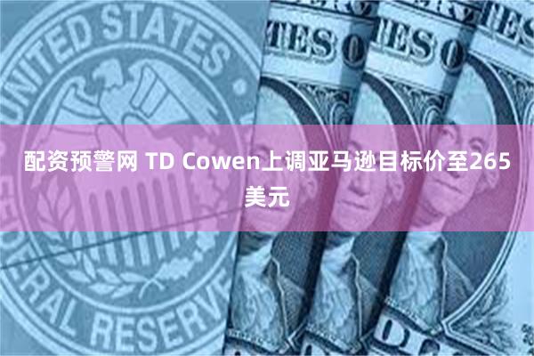 配资预警网 TD Cowen上调亚马逊目标价至265美元