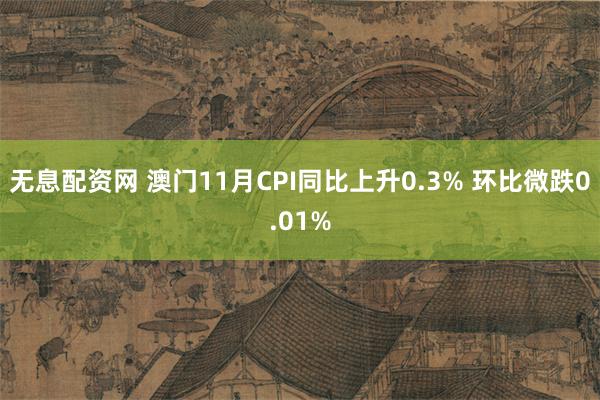 无息配资网 澳门11月CPI同比上升0.3% 环比微跌0.01%