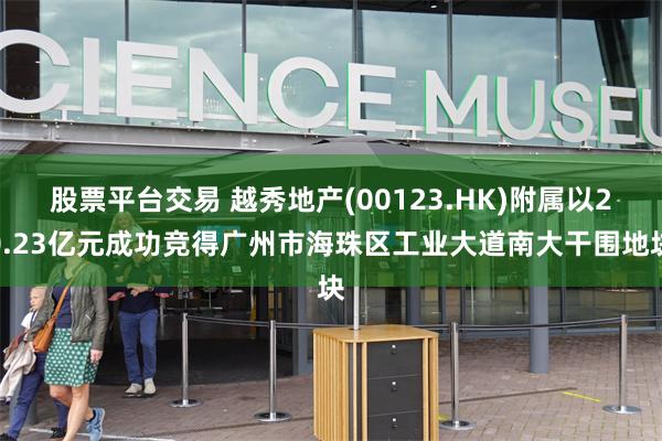 股票平台交易 越秀地产(00123.HK)附属以20.23亿元成功竞得广州市海珠区工业大道南大干围地块