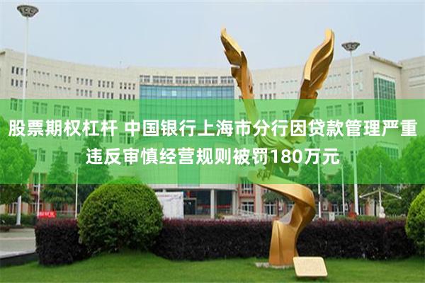 股票期权杠杆 中国银行上海市分行因贷款管理严重违反审慎经营规则被罚180万元