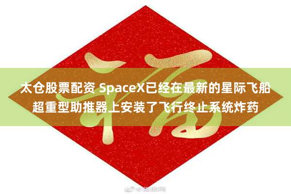 太仓股票配资 SpaceX已经在最新的星际飞船超重型助推器上安装了飞行终止系统炸药