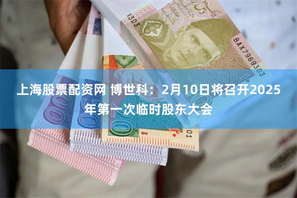 上海股票配资网 博世科：2月10日将召开2025年第一次临时股东大会