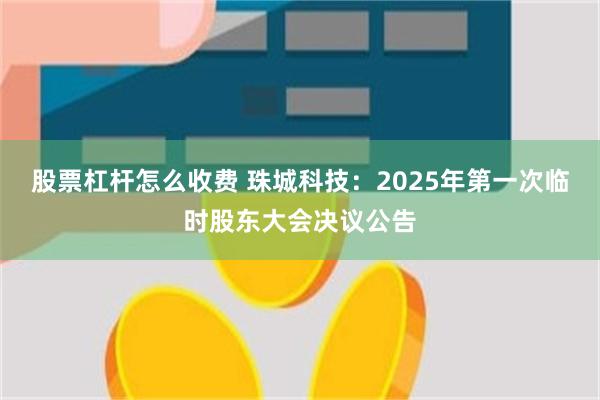 股票杠杆怎么收费 珠城科技：2025年第一次临时股东大会决议公告