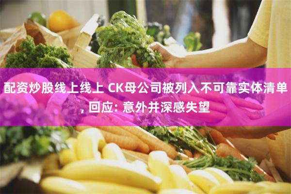 配资炒股线上线上 CK母公司被列入不可靠实体清单, 回应: 意外并深感失望