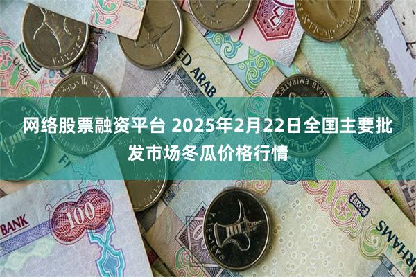 网络股票融资平台 2025年2月22日全国主要批发市场冬瓜价格行情