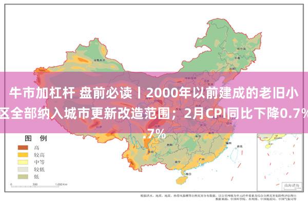 牛市加杠杆 盘前必读丨2000年以前建成的老旧小区全部纳入城市更新改造范围；2月CPI同比下降0.7%