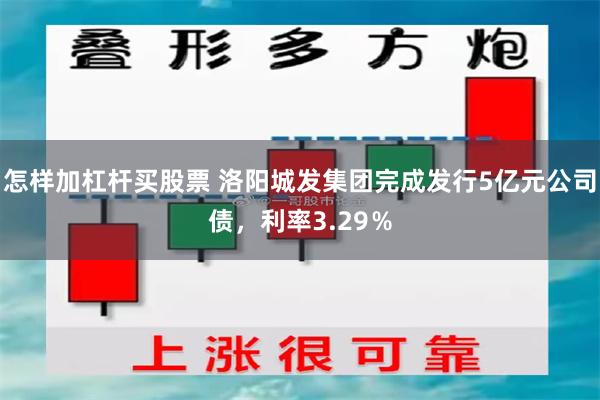 怎样加杠杆买股票 洛阳城发集团完成发行5亿元公司债，利率3.29％