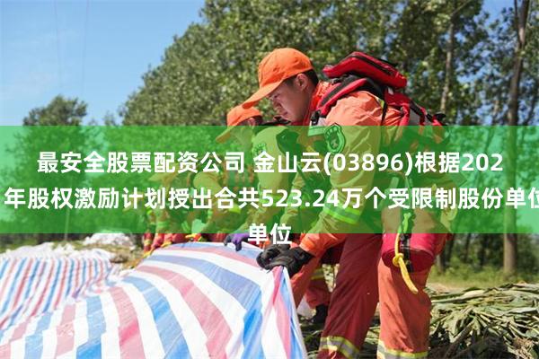 最安全股票配资公司 金山云(03896)根据2021年股权激励计划授出合共523.24万个受限制股份