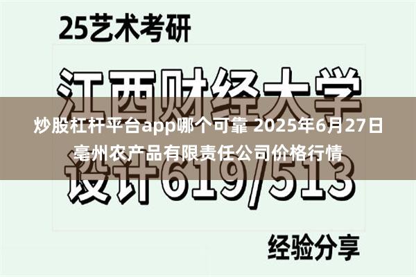 炒股杠杆平台app哪个可靠 2025年6月27日亳州农产品有限责任公司价格行情
